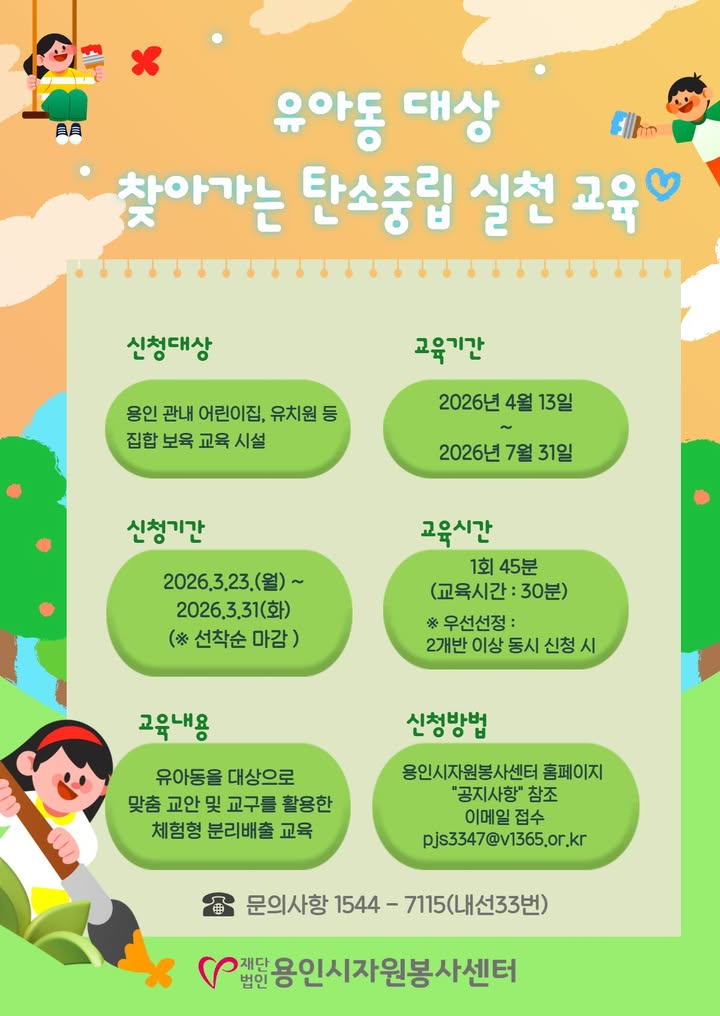 유아동 대상 찾아가는 탄소중립 실천 교육 참여기관을 모집합니다🌱

✔ 신청대상
용인 관내 어린이집·유치원 등

✔ 신청기간
2026.3.23.(월) ~ 3.31.(화)
(선착순 마감)

✔ 교육기간
2026.4.13. ~ 7.31.
(일정 협의 후 진행)

✔ 교육내용
맞춤형 교안 및 교구를 활용한 체험형 분리배출 교육♻️

✔ 신청방법
홈페이지 공지사항 확인 후
이메일 접수
pjs3347@v1365.or.kr

✔ 문의
1544-7115 (내선 33번)

많은 참여 바랍니다 💚